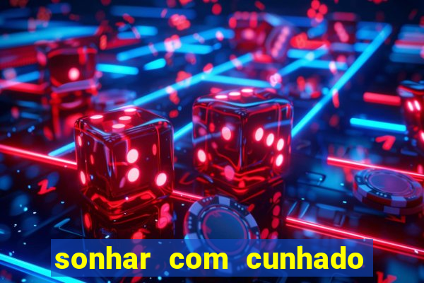 sonhar com cunhado jogo do bicho