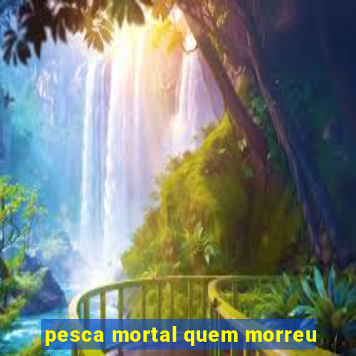 pesca mortal quem morreu