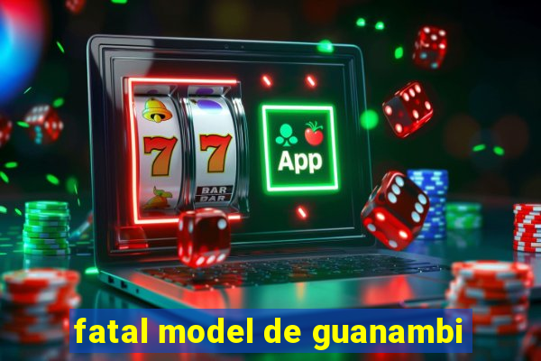 fatal model de guanambi