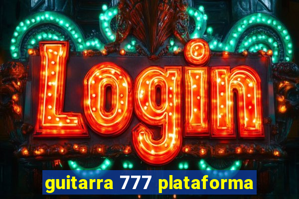 guitarra 777 plataforma