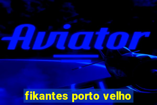 fikantes porto velho