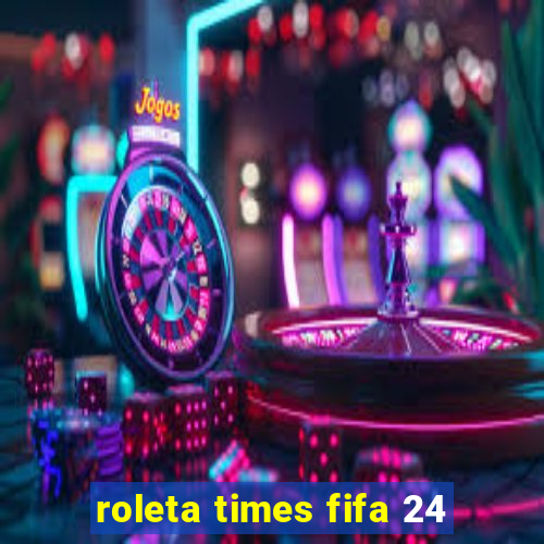 roleta times fifa 24