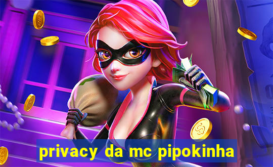 privacy da mc pipokinha