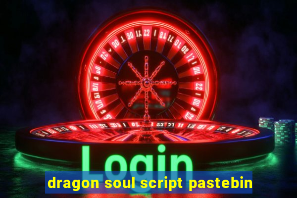 dragon soul script pastebin