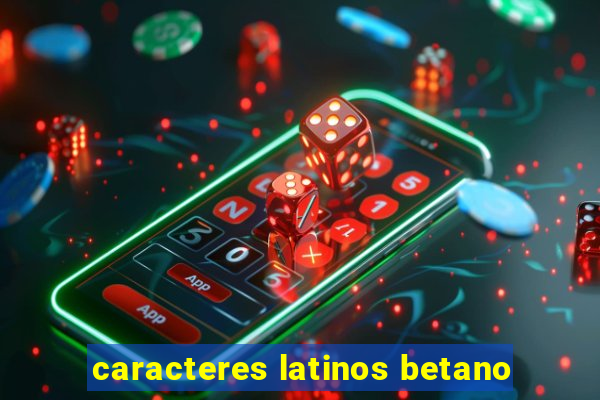 caracteres latinos betano