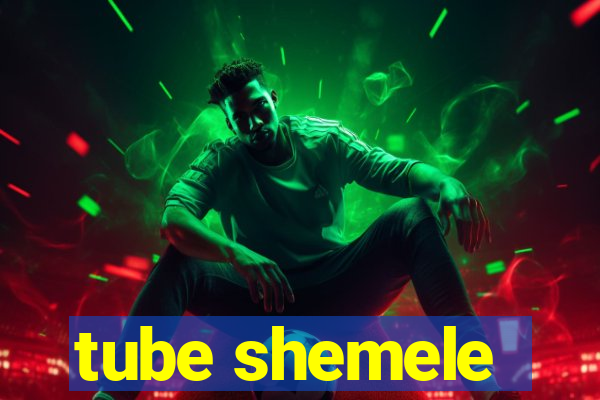 tube shemele