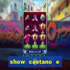 show caetano e maria betania bh