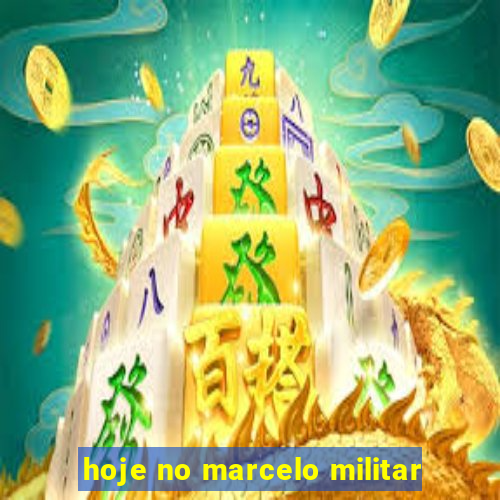 hoje no marcelo militar