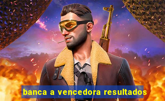 banca a vencedora resultados