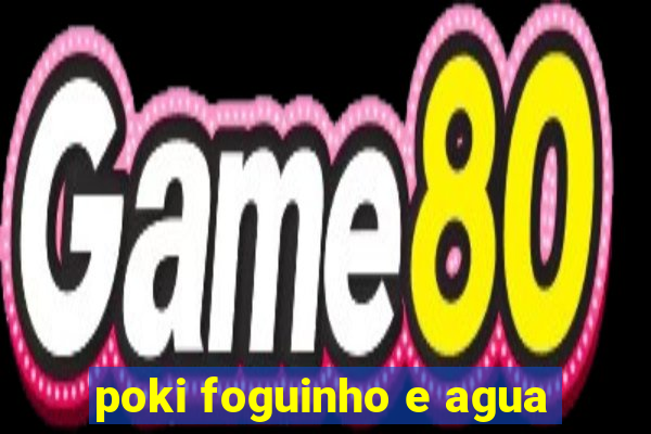 poki foguinho e agua