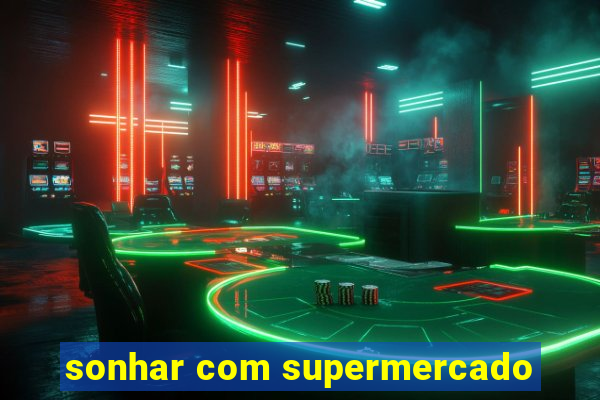 sonhar com supermercado