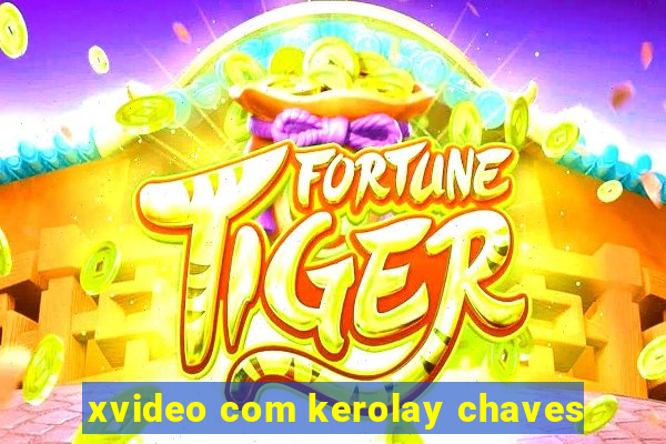 xvideo com kerolay chaves