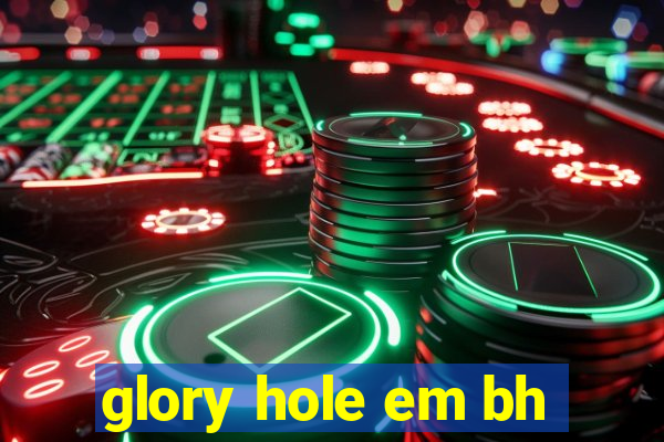 glory hole em bh