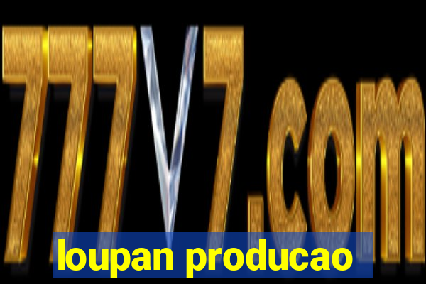 loupan producao