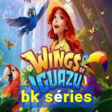 bk séries