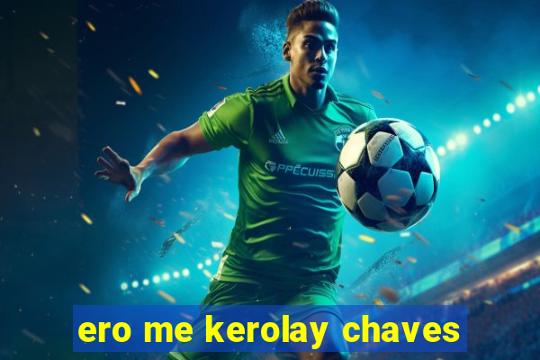 ero me kerolay chaves