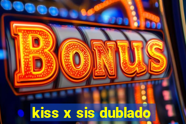 kiss x sis dublado