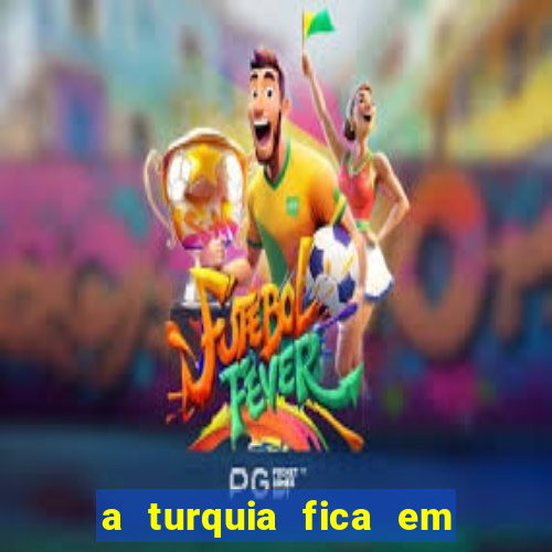 a turquia fica em qual continente