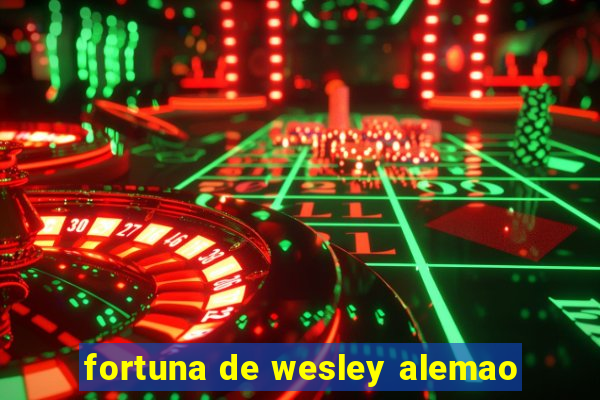 fortuna de wesley alemao