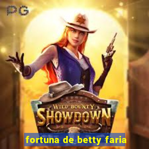 fortuna de betty faria